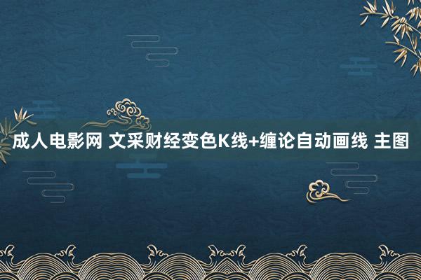 成人电影网 文采财经变色K线+缠论自动画线 主图
