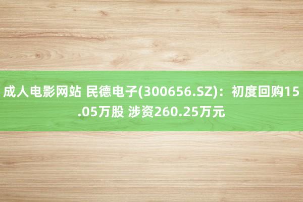 成人电影网站 民德电子(300656.SZ)：初度回购15.05万股 涉资260.25万元
