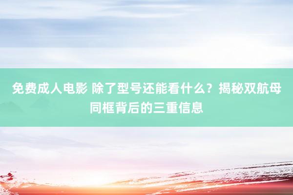 免费成人电影 除了型号还能看什么？揭秘双航母同框背后的三重信息