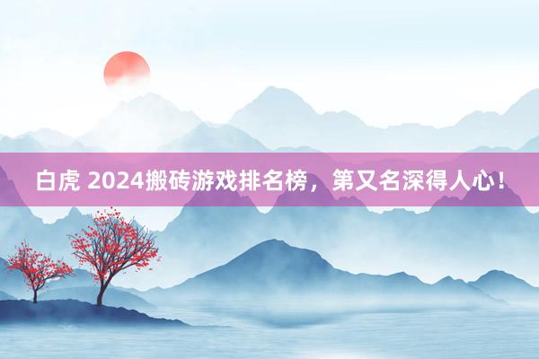 白虎 2024搬砖游戏排名榜，第又名深得人心！