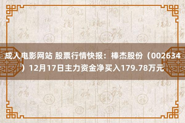成人电影网站 股票行情快报：棒杰股份（002634）12月17日主力资金净买入179.78万元