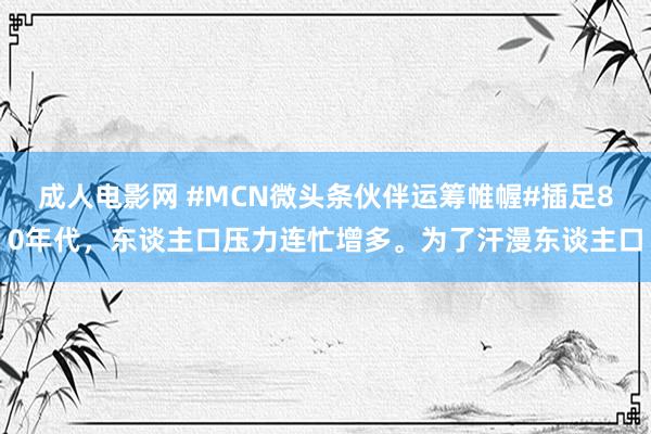 成人电影网 #MCN微头条伙伴运筹帷幄#插足80年代，东谈主口压力连忙增多。为了汗漫东谈主口