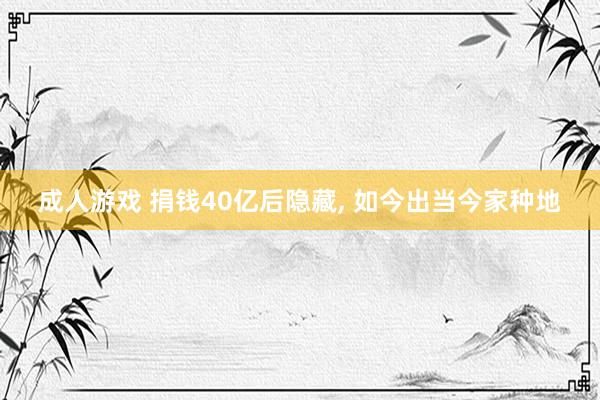 成人游戏 捐钱40亿后隐藏, 如今出当今家种地