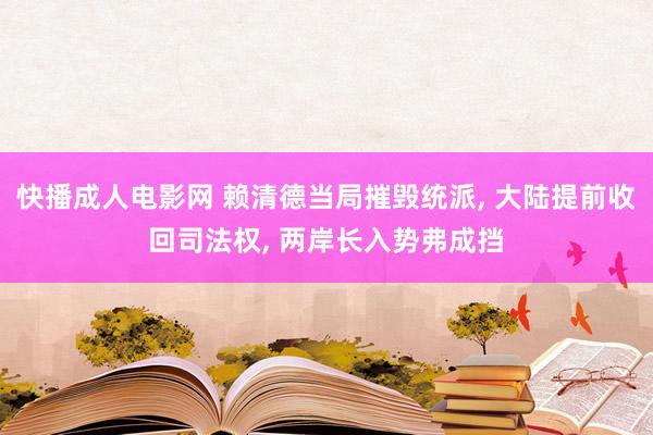 快播成人电影网 赖清德当局摧毁统派, 大陆提前收回司法权, 两岸长入势弗成挡