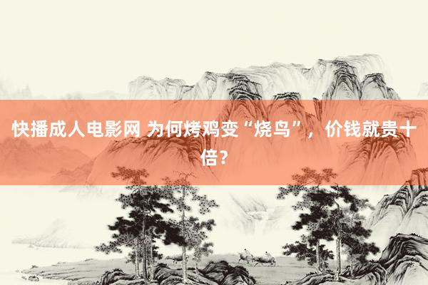 快播成人电影网 为何烤鸡变“烧鸟”，价钱就贵十倍？