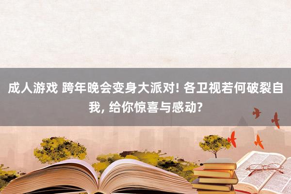 成人游戏 跨年晚会变身大派对! 各卫视若何破裂自我, 给你惊喜与感动?
