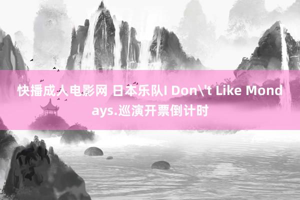 快播成人电影网 日本乐队I Dont Like Mondays.巡演开票倒计时