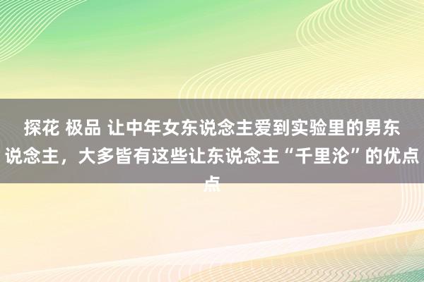 探花 极品 让中年女东说念主爱到实验里的男东说念主，大多皆有这些让东说念主“千里沦”的优点