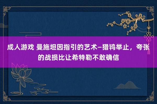 成人游戏 曼施坦因指引的艺术—猎鸨举止，夸张的战损比让希特勒不敢确信