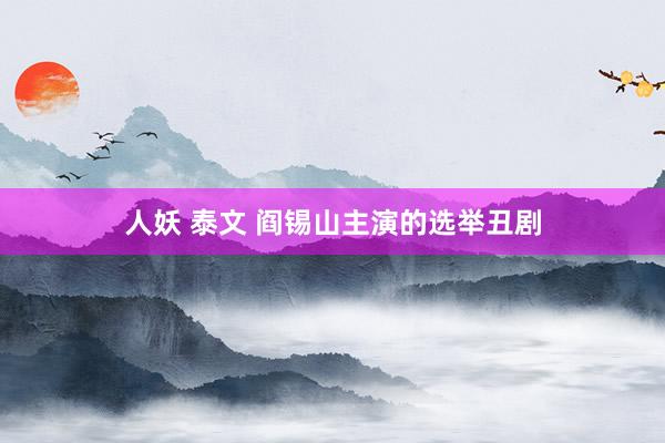 人妖 泰文 阎锡山主演的选举丑剧