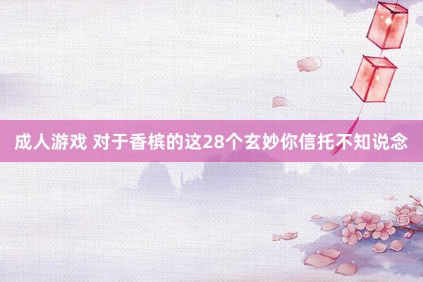 成人游戏 对于香槟的这28个玄妙你信托不知说念
