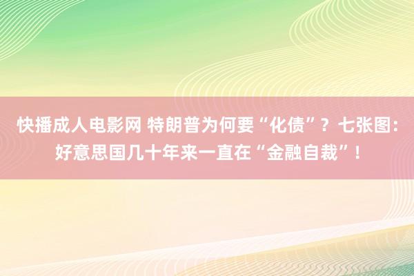 快播成人电影网 特朗普为何要“化债”？七张图：好意思国几十年来一直在“金融自裁”！