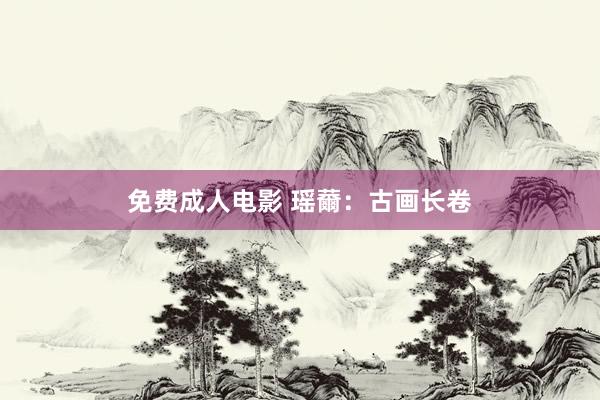 免费成人电影 瑶薾：古画长卷
