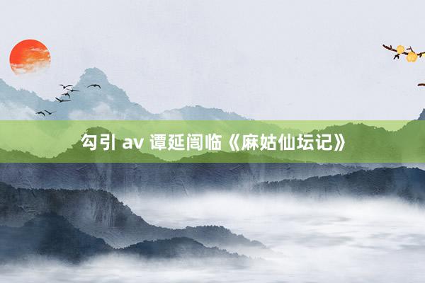 勾引 av 谭延闿临《麻姑仙坛记》