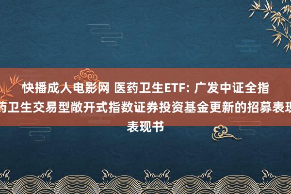 快播成人电影网 医药卫生ETF: 广发中证全指医药卫生交易型敞开式指数证券投资基金更新的招募表现书