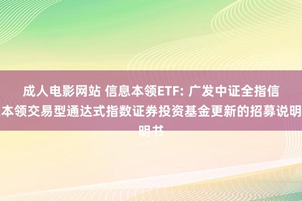 成人电影网站 信息本领ETF: 广发中证全指信息本领交易型通达式指数证券投资基金更新的招募说明书