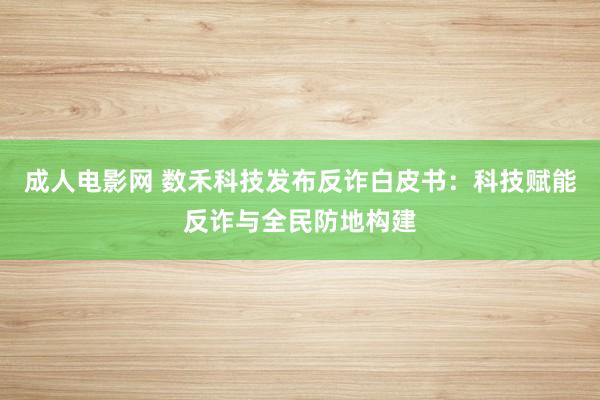 成人电影网 数禾科技发布反诈白皮书：科技赋能反诈与全民防地构建