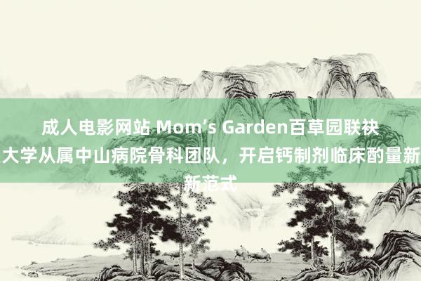 成人电影网站 Mom’s Garden百草园联袂复旦大学从属中山病院骨科团队，开启钙制剂临床酌量新范式