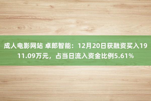 成人电影网站 卓郎智能：12月20日获融资买入1911.09万元，占当日流入资金比例5.61%