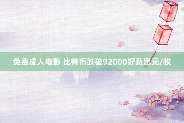 免费成人电影 比特币跌破92000好意思元/枚