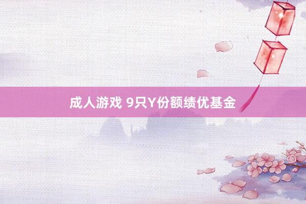 成人游戏 9只Y份额绩优基金