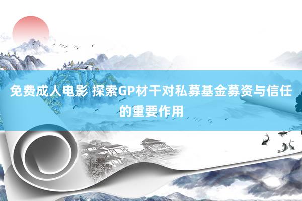 免费成人电影 探索GP材干对私募基金募资与信任的重要作用