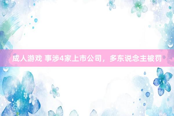 成人游戏 事涉4家上市公司，多东说念主被罚
