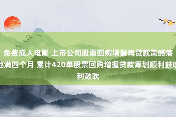 免费成人电影 上市公司股票回购增握再贷款策略落地满四个月 累计420单股票回购增握贷款筹划顺利鼓吹
