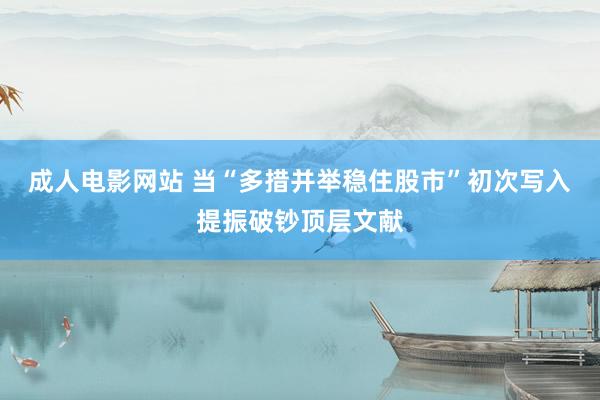 成人电影网站 当“多措并举稳住股市”初次写入提振破钞顶层文献