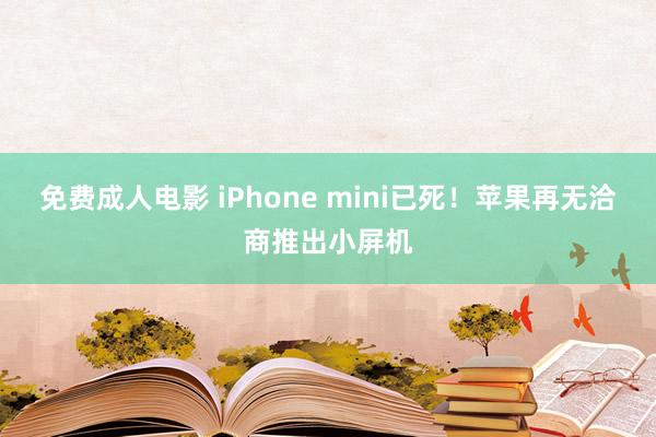 免费成人电影 iPhone mini已死！苹果再无洽商推出小屏机