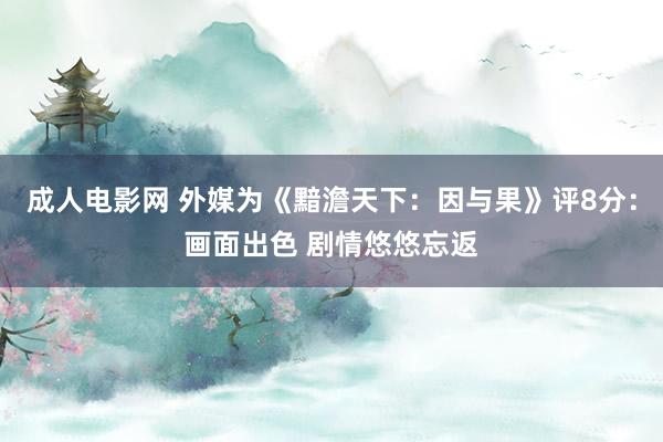 成人电影网 外媒为《黯澹天下：因与果》评8分：画面出色 剧情悠悠忘返