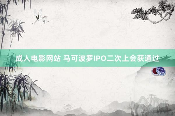 成人电影网站 马可波罗IPO二次上会获通过