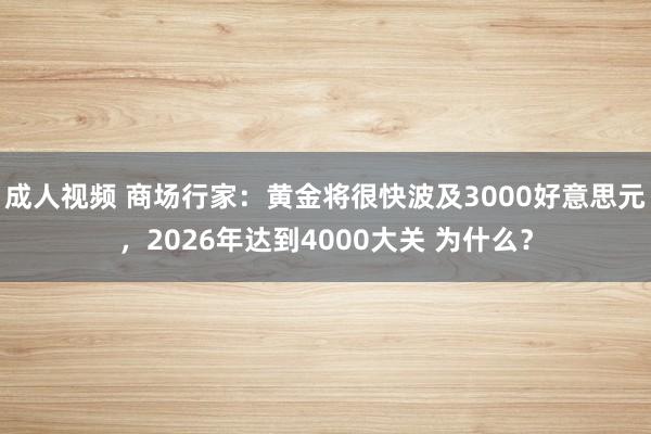 成人视频 商场行家：黄金将很快波及3000好意思元，2026年达到4000大关 为什么？