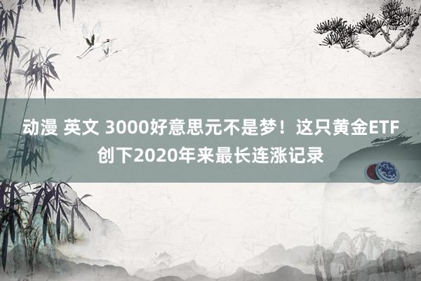 动漫 英文 3000好意思元不是梦！这只黄金ETF创下2020年来最长连涨记录