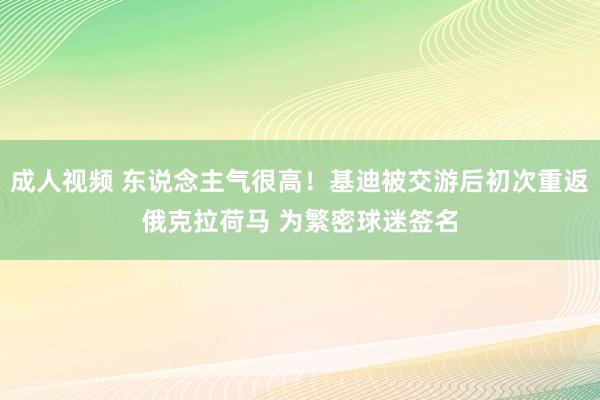 成人视频 东说念主气很高！基迪被交游后初次重返俄克拉荷马 为繁密球迷签名