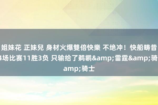 姐妹花 正妹兒 身材火爆雙倍快樂 不绝冲！快船畴昔14场比赛11胜3负 只输给了鹈鹕&雷霆&骑士