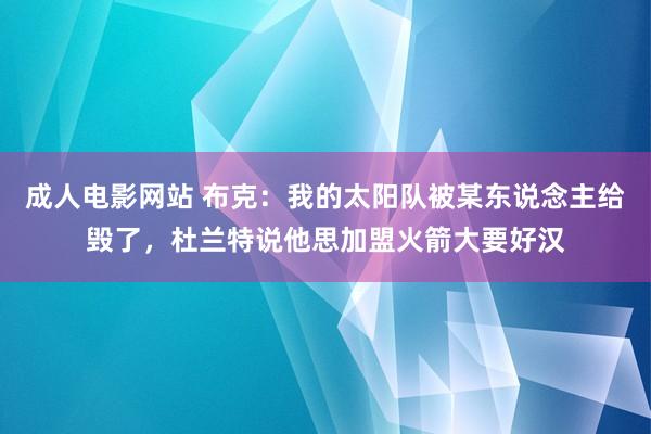 成人电影网站 布克：我的太阳队被某东说念主给毁了，杜兰特说他思加盟火箭大要好汉