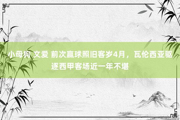 小母狗 文爱 前次赢球照旧客岁4月，瓦伦西亚驱逐西甲客场近一年不堪