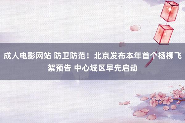 成人电影网站 防卫防范！北京发布本年首个杨柳飞絮预告 中心城区早先启动