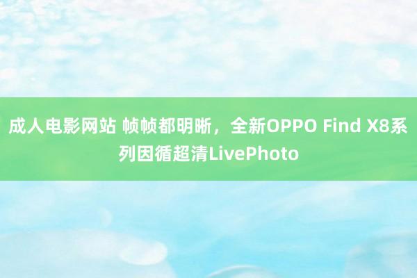 成人电影网站 帧帧都明晰，全新OPPO Find X8系列因循超清LivePhoto