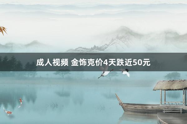 成人视频 金饰克价4天跌近50元