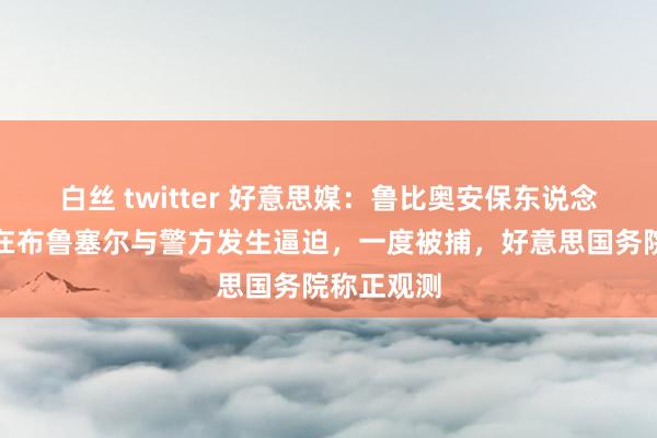 白丝 twitter 好意思媒：鲁比奥安保东说念主员上周在布鲁塞尔与警方发生逼迫，一度被捕，好意思国务院称正观测