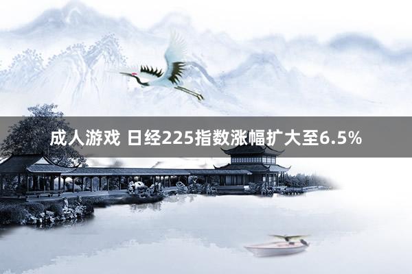 成人游戏 日经225指数涨幅扩大至6.5%