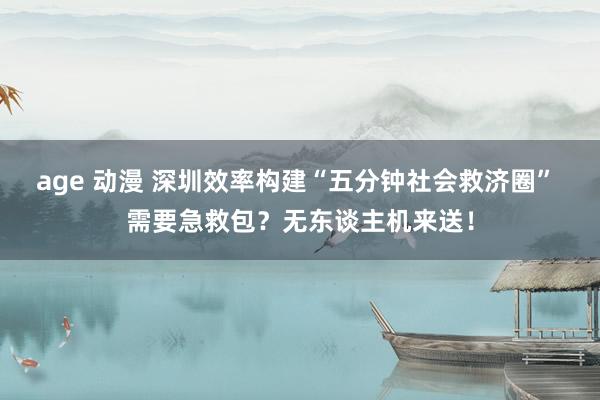 age 动漫 深圳效率构建“五分钟社会救济圈” 需要急救包？无东谈主机来送！
