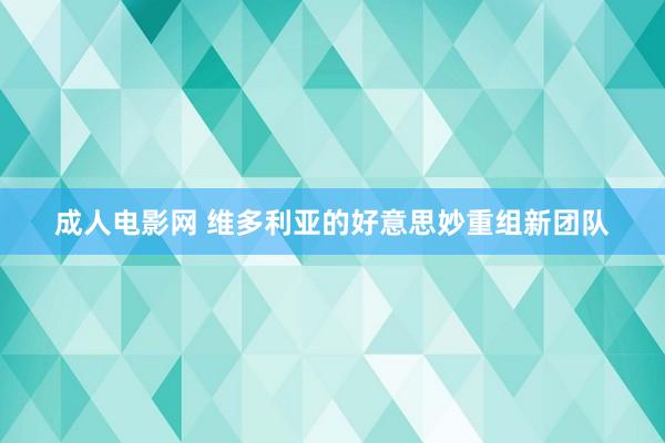 成人电影网 维多利亚的好意思妙重组新团队