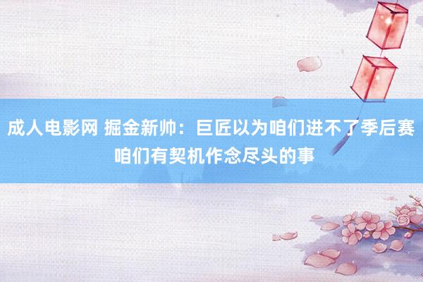 成人电影网 掘金新帅：巨匠以为咱们进不了季后赛 咱们有契机作念尽头的事