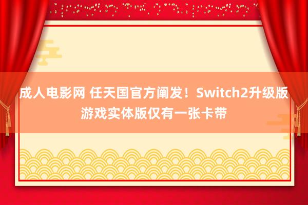 成人电影网 任天国官方阐发！Switch2升级版游戏实体版仅有一张卡带