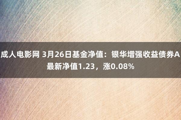成人电影网 3月26日基金净值：银华增强收益债券A最新净值1.23，涨0.08%