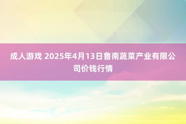 成人游戏 2025年4月13日鲁南蔬菜产业有限公司价钱行情