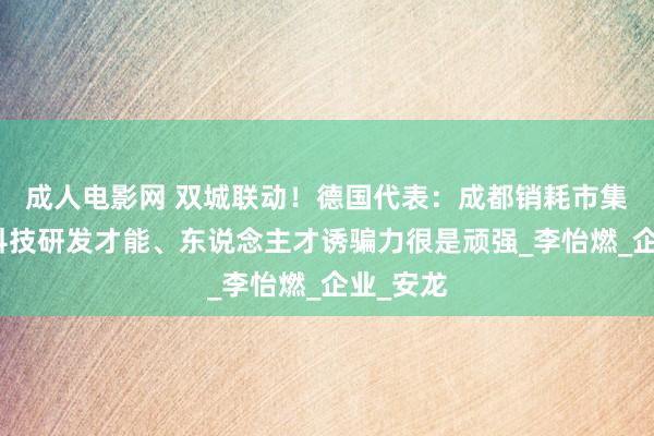 成人电影网 双城联动！德国代表：成都销耗市集后劲、科技研发才能、东说念主才诱骗力很是顽强_李怡燃_企业_安龙